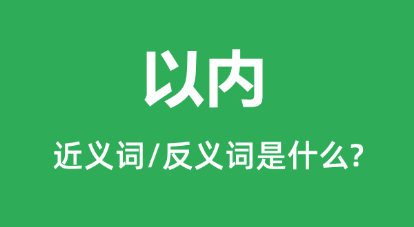 以內的近義詞和反義詞是什么,以內是什么意思