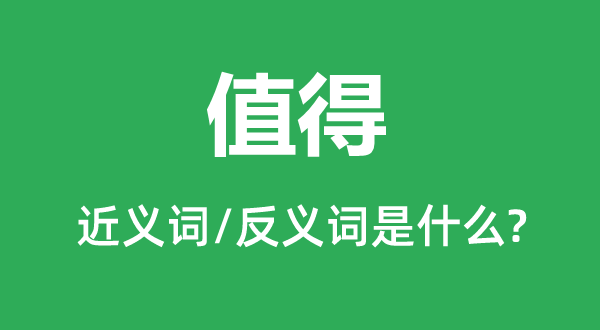 值得的近義詞和反義詞是什么,值得是什么意思