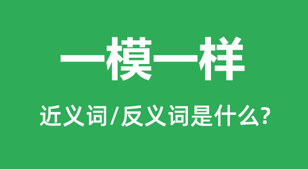 一模一樣的近義詞和反義詞是什么,一模一樣是什么意思