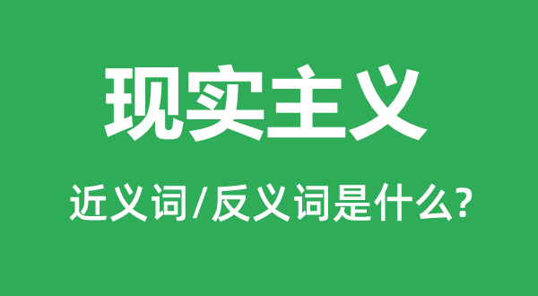 現(xiàn)實主義的近義詞和反義詞是什么,現(xiàn)實主義是什么意思