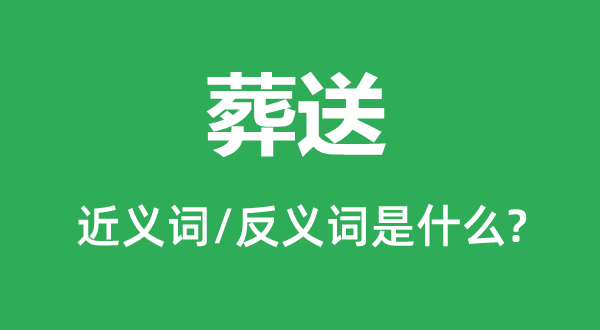 葬送的近義詞和反義詞是什么,葬送是什么意思