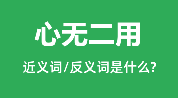 心無二用的近義詞和反義詞是什么,心無二用是什么意思