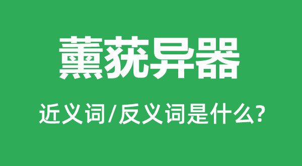 薰蕕異器的近義詞和反義詞是什么,薰蕕異器是什么意思