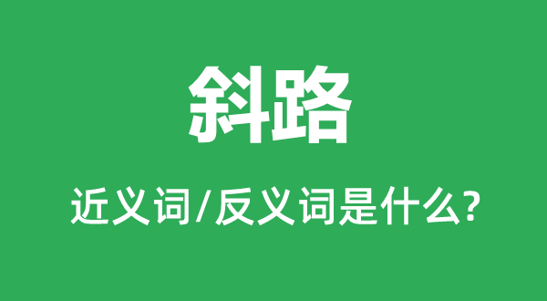 斜路的近義詞和反義詞是什么,斜路是什么意思