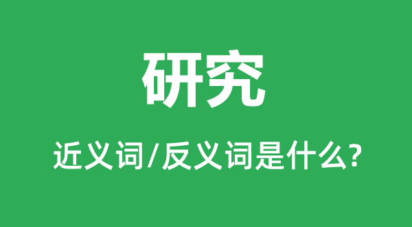 研究的近義詞和反義詞是什么,研究是什么意思