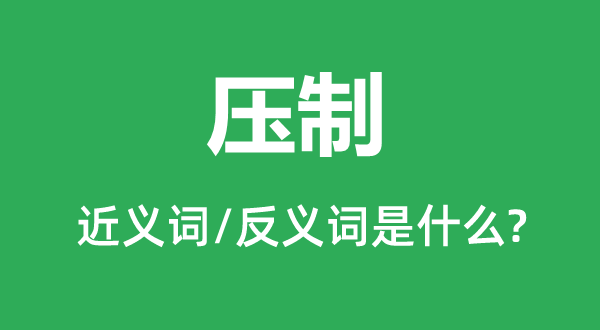 壓制的近義詞和反義詞是什么,壓制是什么意思