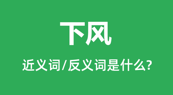 下風(fēng)的近義詞和反義詞是什么,下風(fēng)是什么意思