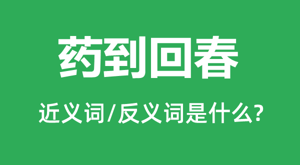 藥到回春的近義詞和反義詞是什么,藥到回春是什么意思