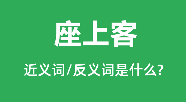 座上客的近義詞和反義詞是什么,座上客是什么意思
