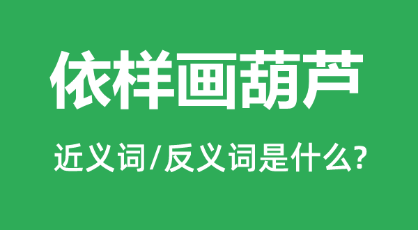 依樣畫葫蘆的近義詞和反義詞是什么,依樣畫葫蘆是什么意思
