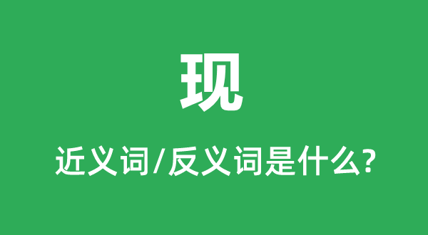 現(xiàn)的近義詞和反義詞是什么,現(xiàn)是什么意思