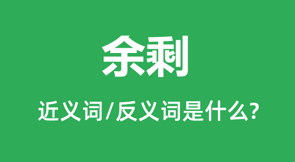 余剩的近義詞和反義詞是什么,余剩是什么意思