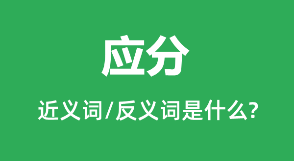 應(yīng)分的近義詞和反義詞是什么,應(yīng)分是什么意思