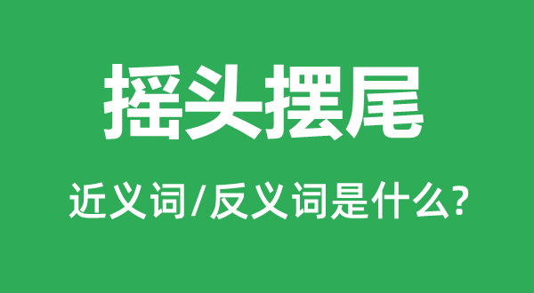 搖頭擺尾的近義詞和反義詞是什么,搖頭擺尾是什么意思