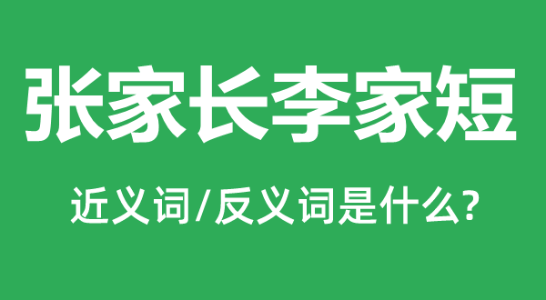 張家長李家短的近義詞和反義詞是什么,張家長李家短是什么意思