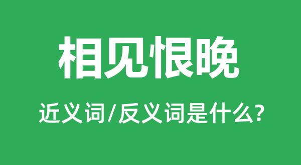 相見(jiàn)恨晚的近義詞和反義詞是什么,相見(jiàn)恨晚是什么意思