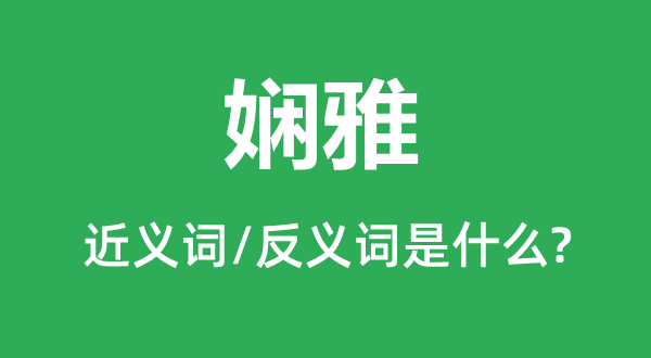 嫻雅的近義詞和反義詞是什么,嫻雅是什么意思