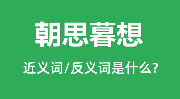 朝思暮想的近義詞和反義詞是什么,朝思暮想是什么意思