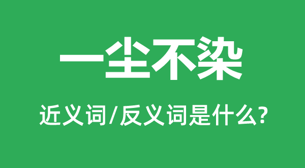 一塵不染的近義詞和反義詞是什么,一塵不染是什么意思