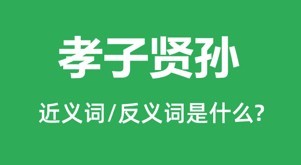 孝子賢孫的近義詞和反義詞是什么,孝子賢孫是什么意思