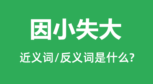 因小失大的近義詞和反義詞是什么,因小失大是什么意思
