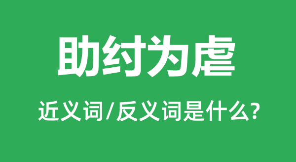 助紂為虐的近義詞和反義詞是什么,助紂為虐是什么意思