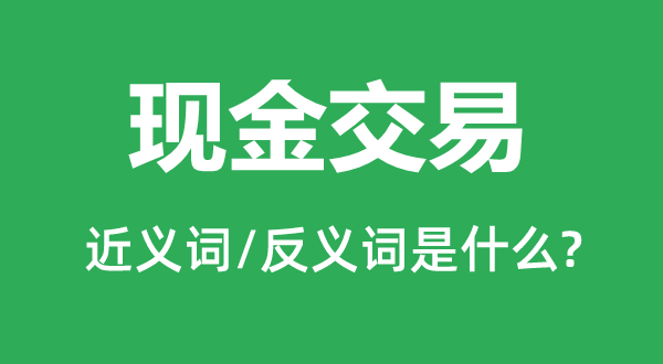 現(xiàn)金交易的近義詞和反義詞是什么,現(xiàn)金交易是什么意思