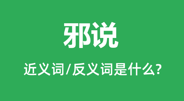 邪說的近義詞和反義詞是什么,邪說是什么意思