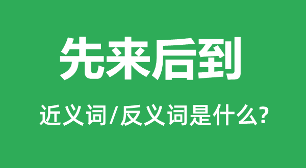 先來后到的近義詞和反義詞是什么,先來后到是什么意思