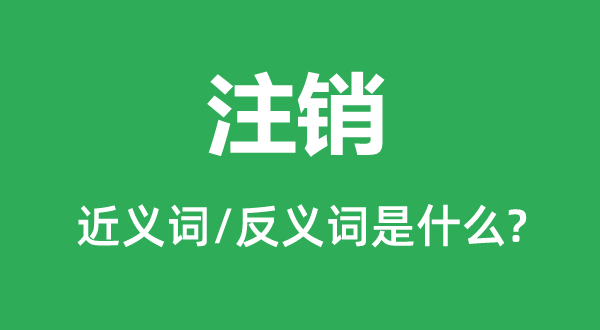 注銷的近義詞和反義詞是什么,注銷是什么意思