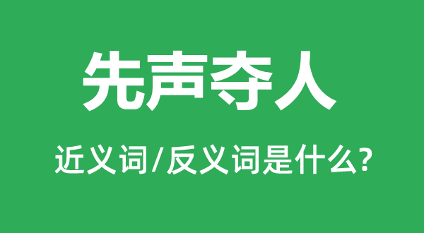 先聲奪人的近義詞和反義詞是什么,先聲奪人是什么意思