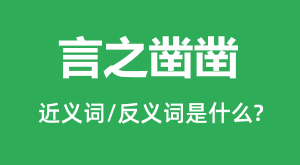 言之鑿鑿的近義詞和反義詞是什么,言之鑿鑿是什么意思