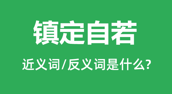 鎮(zhèn)定自若的近義詞和反義詞是什么,鎮(zhèn)定自若是什么意思