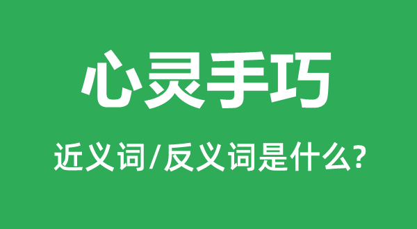 心靈手巧的近義詞和反義詞是什么,心靈手巧是什么意思