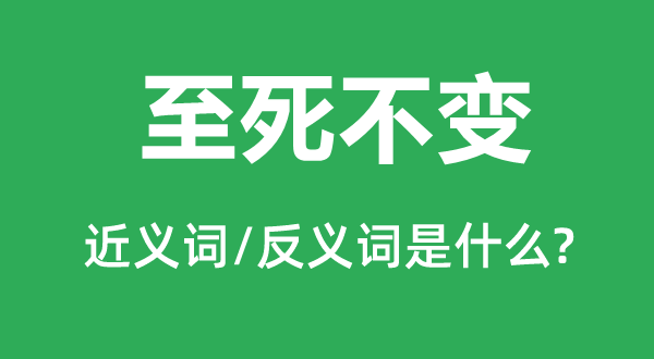 至死不變的近義詞和反義詞是什么,至死不變是什么意思