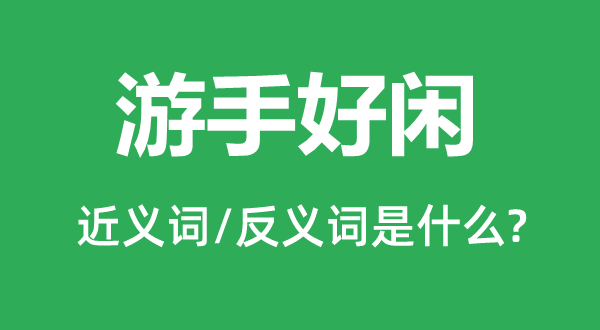 游手好閑的近義詞和反義詞是什么,游手好閑是什么意思