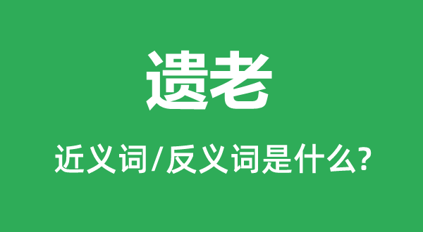 遺老的近義詞和反義詞是什么,遺老是什么意思