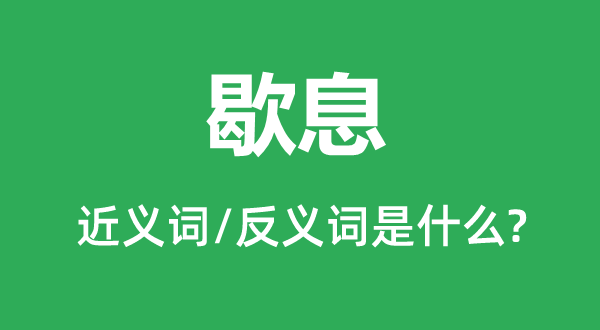 歇息的近義詞和反義詞是什么,歇息是什么意思