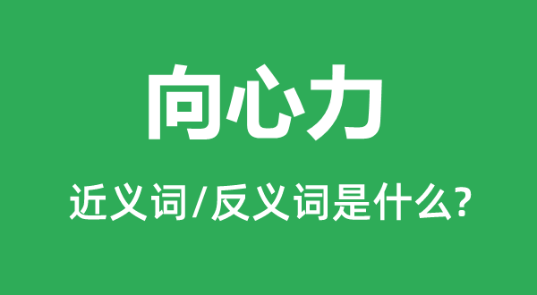 向心力的近義詞和反義詞是什么,向心力是什么意思