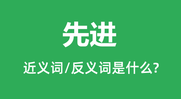 先進(jìn)的近義詞和反義詞是什么,先進(jìn)是什么意思