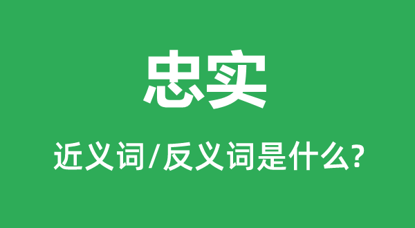 忠實(shí)的近義詞和反義詞是什么,忠實(shí)是什么意思