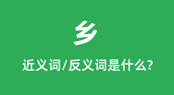 鄉(xiāng)的近義詞和反義詞是什么,鄉(xiāng)是什么意思