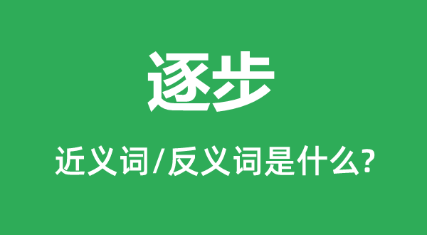 逐步的近義詞和反義詞是什么,逐步是什么意思