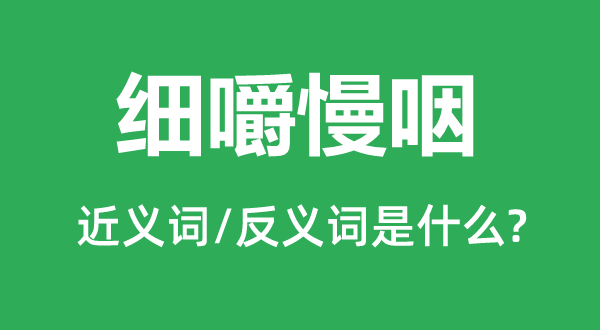 細(xì)嚼慢咽的近義詞和反義詞是什么,細(xì)嚼慢咽是什么意思