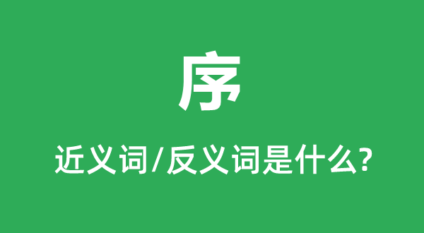 序的近義詞和反義詞是什么,序是什么意思