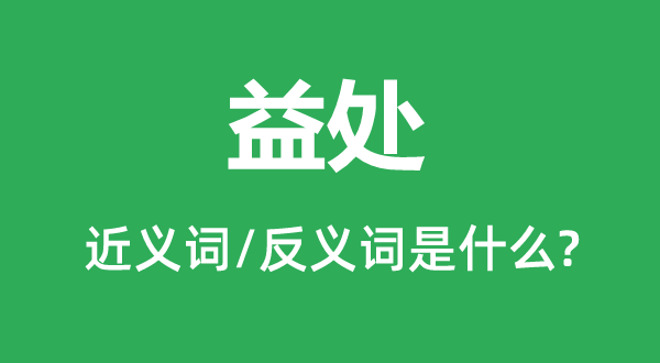 益處的近義詞和反義詞是什么,益處是什么意思