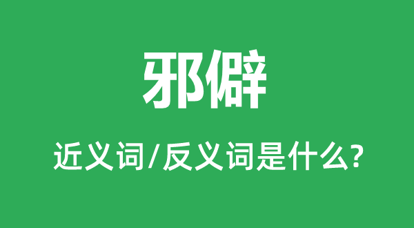 邪僻的近義詞和反義詞是什么,邪僻是什么意思