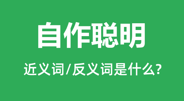 自作聰明的近義詞和反義詞是什么,自作聰明是什么意思