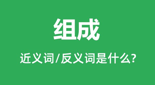 組成的近義詞和反義詞是什么,組成是什么意思