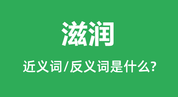 滋潤(rùn)的近義詞和反義詞是什么,滋潤(rùn)是什么意思